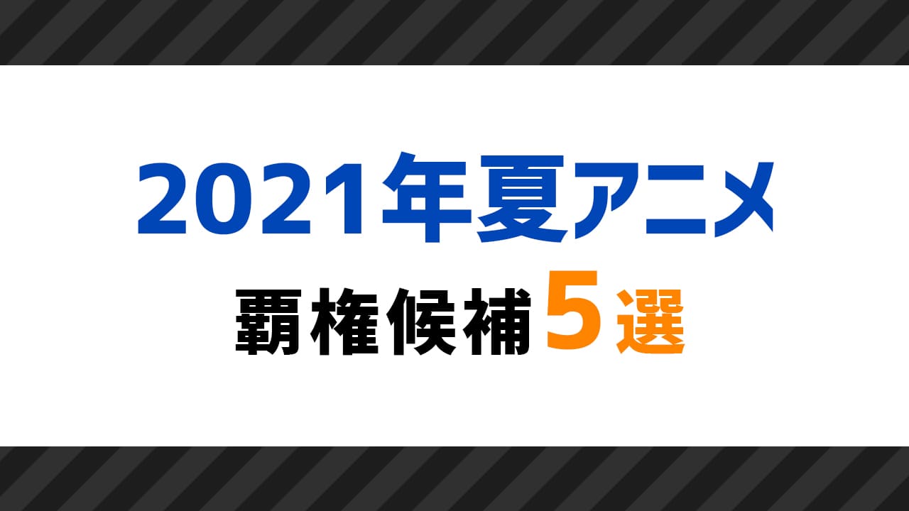 まだ見てない 3話終了時点の21年夏アニメ覇権候補5選